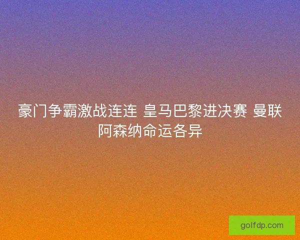 豪门争霸激战连连 皇马巴黎进决赛 曼联阿森纳命运各异